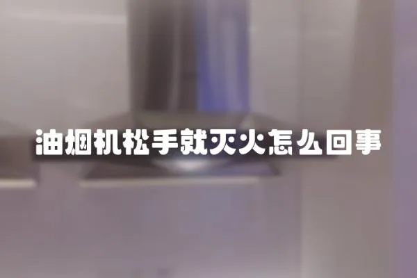 油煙機松手就滅火怎么回事