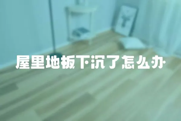 屋里地板下沉了怎么辦