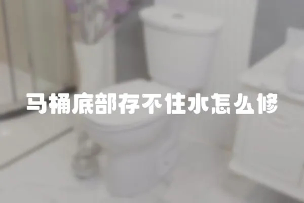 馬桶底部存不住水怎么修