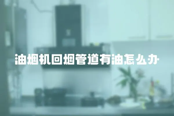 油煙機回煙管道有油怎么辦