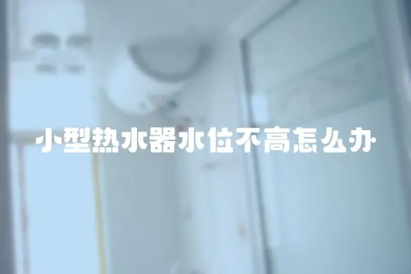小型熱水器水位不高怎么辦