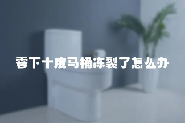 零下十度馬桶凍裂了怎么辦