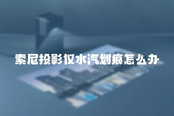 索尼投影儀水汽劃痕怎么辦
