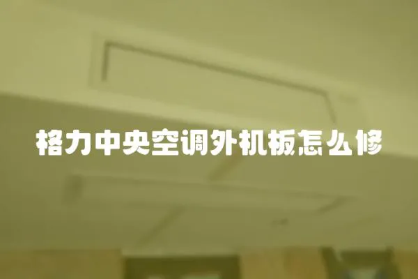 格力中央空調外機板怎么修