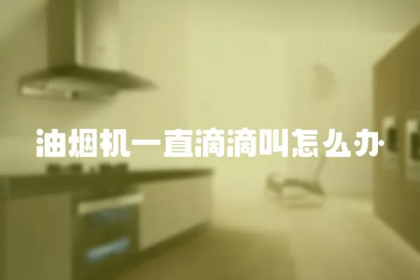 油煙機一直滴滴叫怎么辦