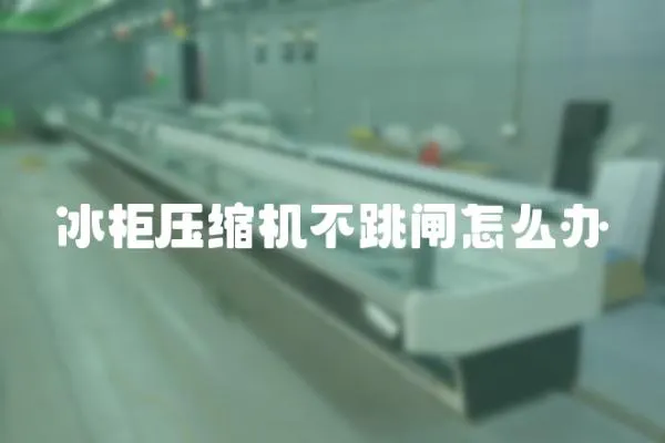 冰柜壓縮機不跳閘怎么辦