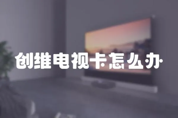 創維電視卡怎么辦