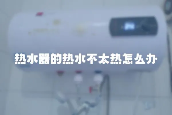 熱水器的熱水不太熱怎么辦