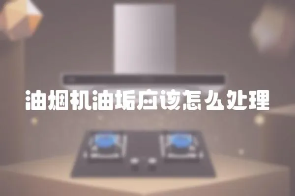 油煙機油垢應該怎么處理
