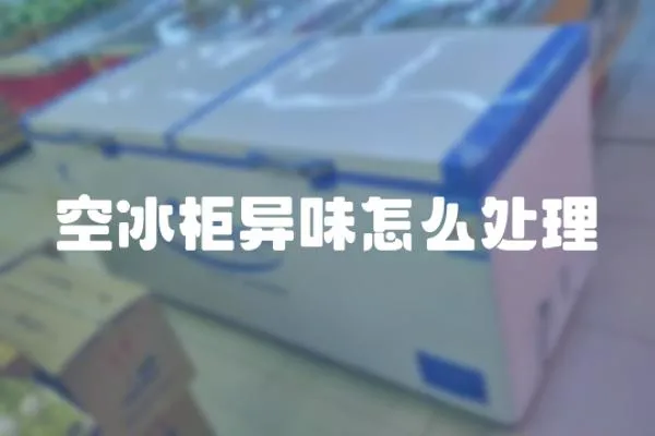 空冰柜異味怎么處理