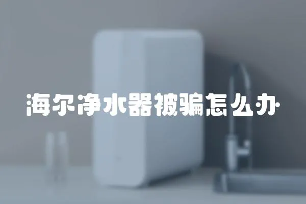 海爾凈水器被騙怎么辦