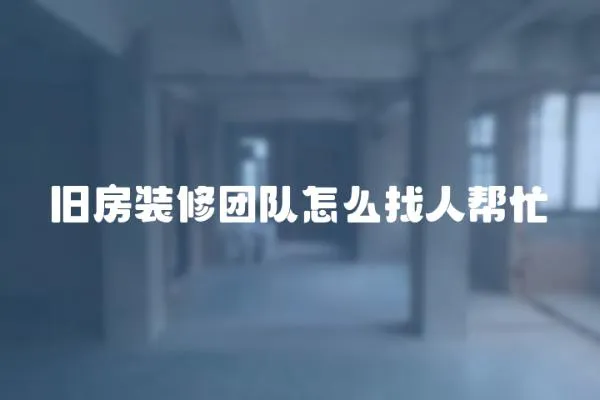 舊房裝修團隊怎么找人幫忙