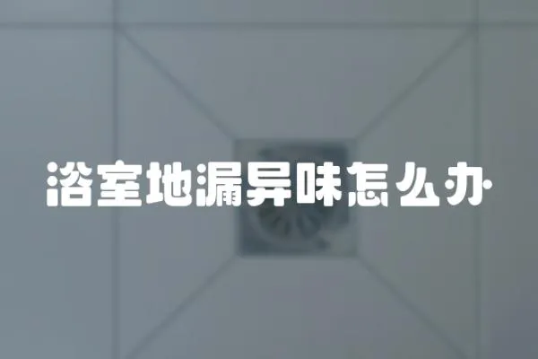 浴室地漏異味怎么辦