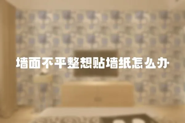 墻面不平整想貼墻紙怎么辦