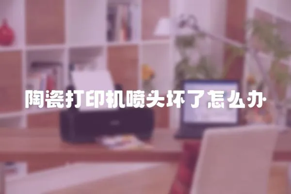 陶瓷打印機(jī)噴頭壞了怎么辦