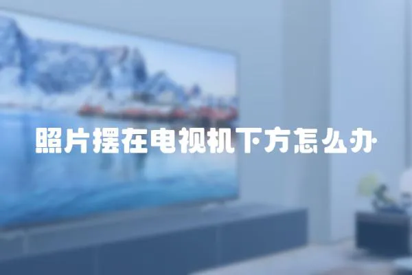 照片擺在電視機下方怎么辦