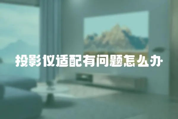投影儀適配有問題怎么辦
