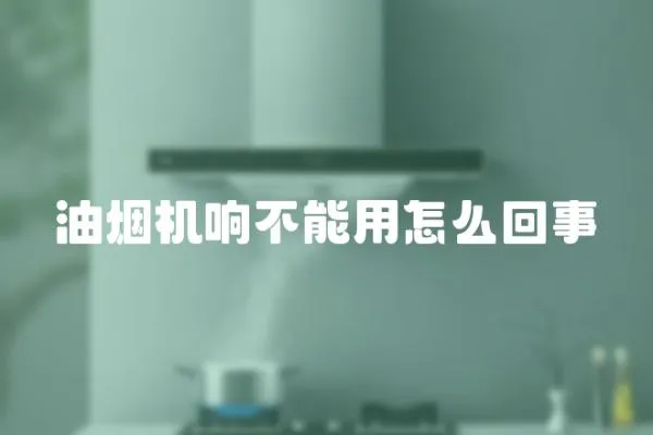 油煙機響不能用怎么回事