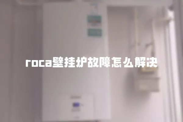 roca壁掛爐故障怎么解決