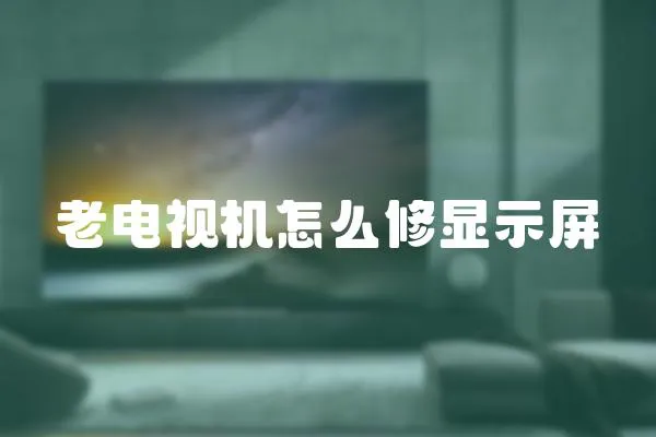 老電視機怎么修顯示屏