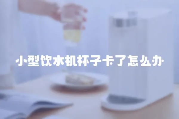 小型飲水機杯子卡了怎么辦