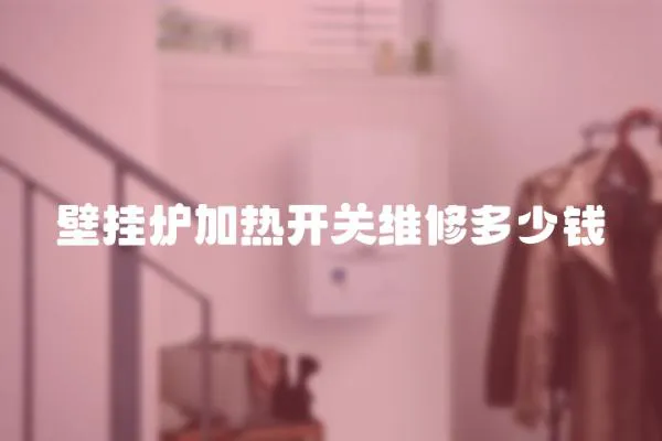 壁掛爐加熱開關維修多少錢