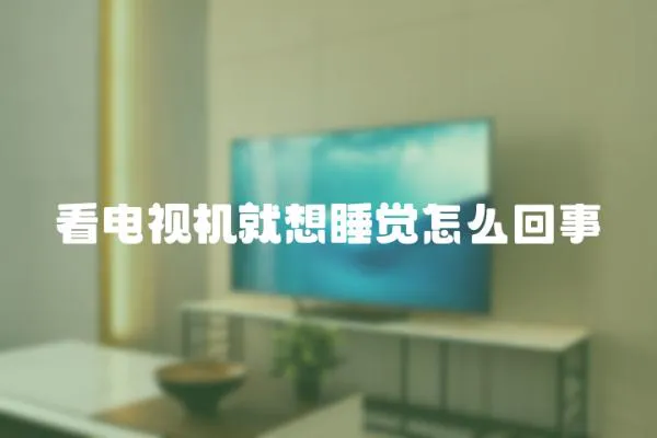 看電視機就想睡覺怎么回事