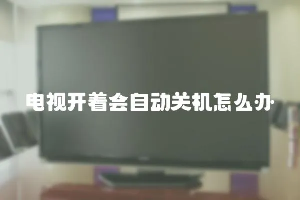 电视开着会自动关机怎么办