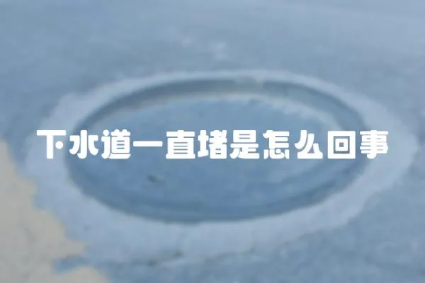 下水道一直堵是怎么回事