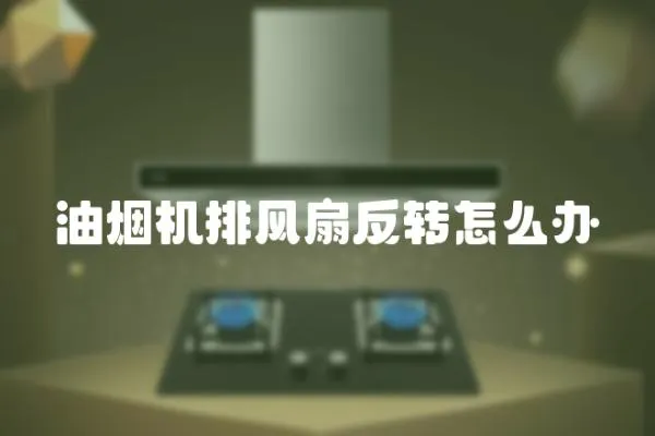 油煙機排風扇反轉怎么辦