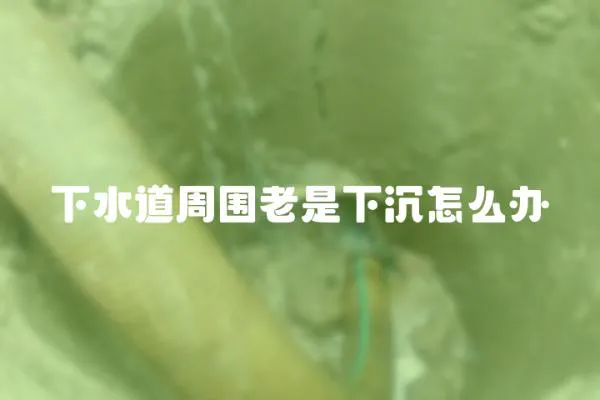 下水道周圍老是下沉怎么辦