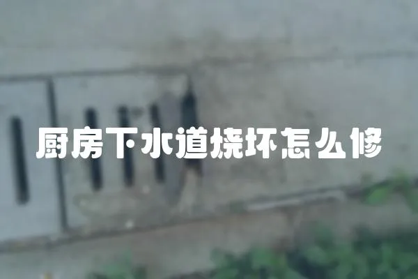 廚房下水道燒壞怎么修