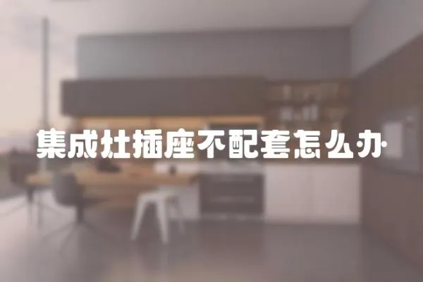 集成灶插座不配套怎么辦