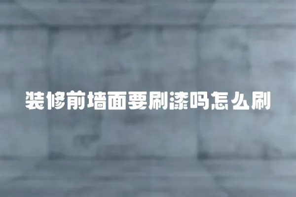 裝修前墻面要刷漆嗎怎么刷