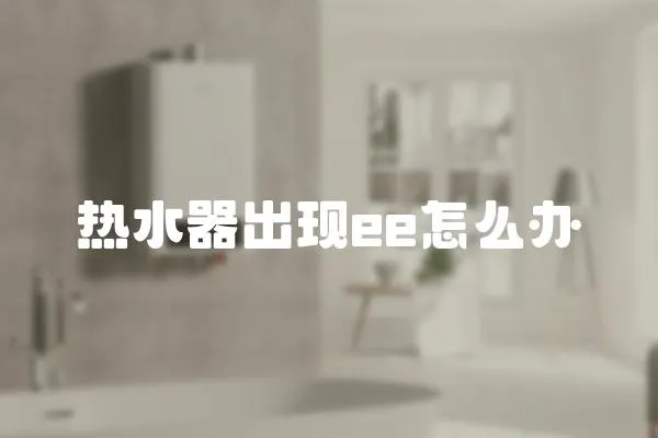熱水器出現(xiàn)ee怎么辦