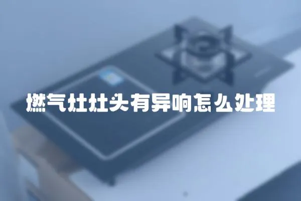 燃氣灶灶頭有異響怎么處理