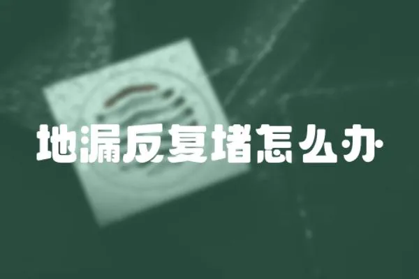 地漏反復堵怎么辦