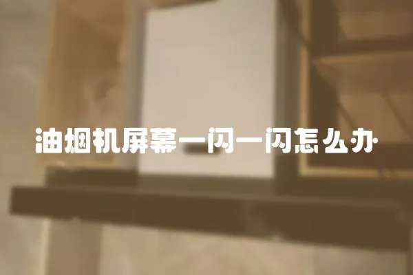 油煙機屏幕一閃一閃怎么辦
