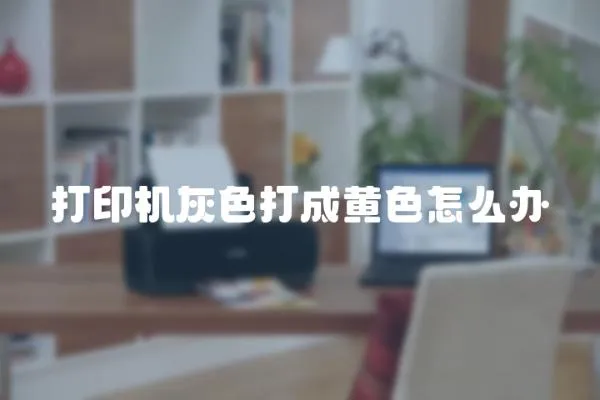 打印機灰色打成黃色怎么辦