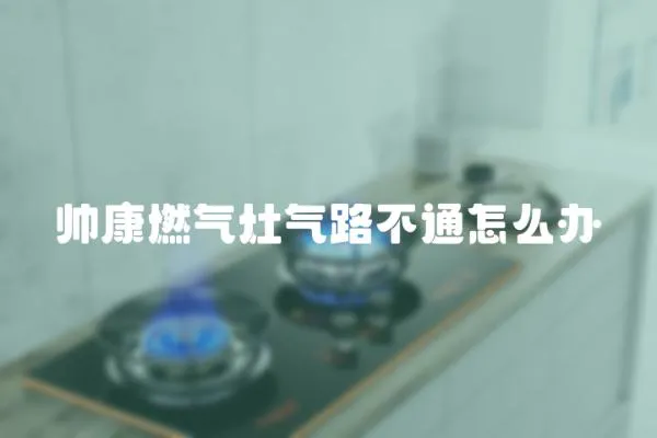 帥康燃氣灶氣路不通怎么辦