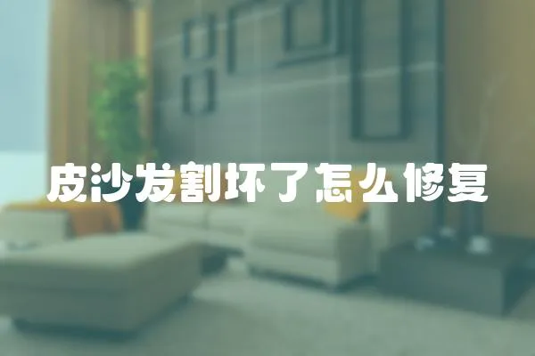 皮沙發割壞了怎么修復