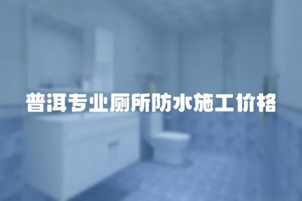 普洱專業(yè)廁所防水施工價(jià)格