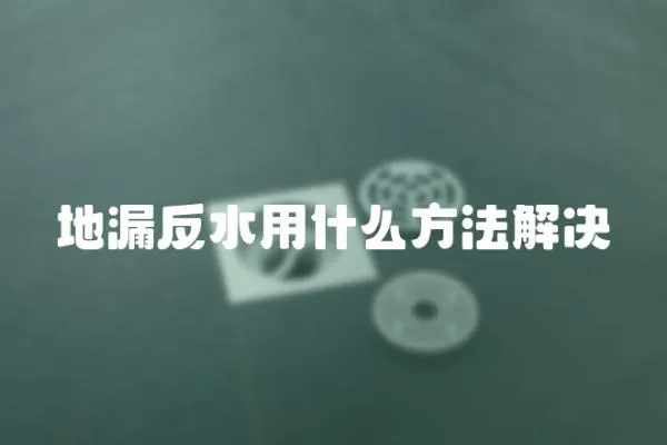 地漏反水用什么方法解決
