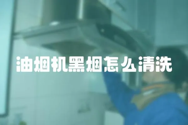 油煙機黑煙怎么清洗