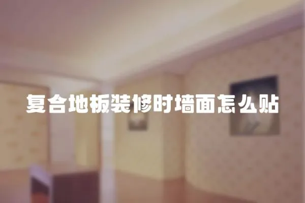 復合地板裝修時墻面怎么貼