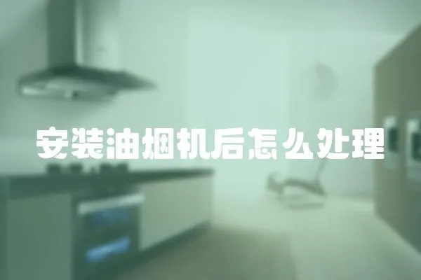 安裝油煙機后怎么處理