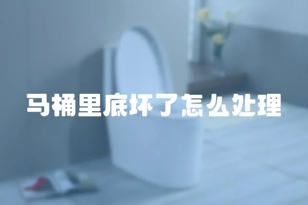 馬桶里底壞了怎么處理