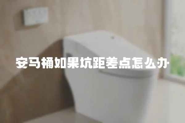 安馬桶如果坑距差點(diǎn)怎么辦
