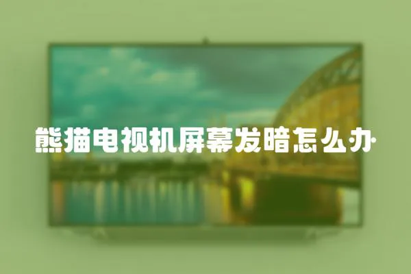 熊貓電視機(jī)屏幕發(fā)暗怎么辦