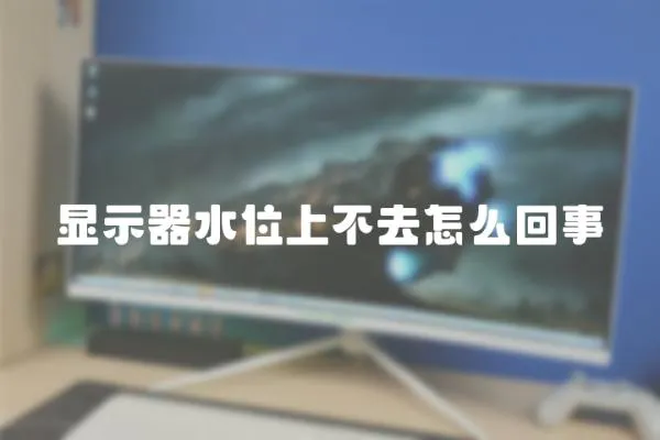 顯示器水位上不去怎么回事